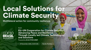 CTCN at COP30: EU–UN Cooperation for Climate Security: Advancing Peace and Resilience with Locally-led Climate Technologies and Solutions